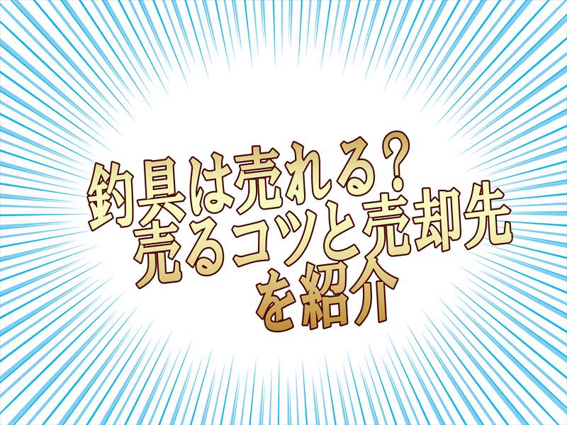 釣具って本当に売れるの?高く売るためのコツやおすすめ業者を紹介