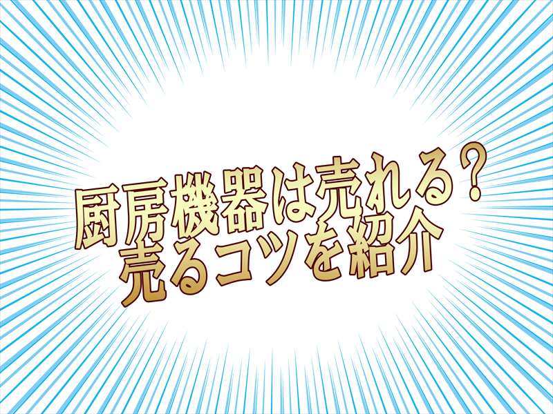 厨房機器はどれくらいで売れる?高く売るためのコツを徹底解説